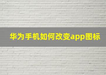 华为手机如何改变app图标