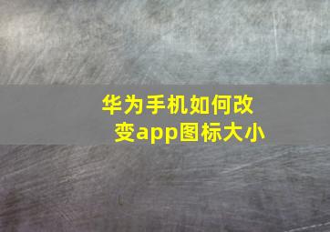 华为手机如何改变app图标大小