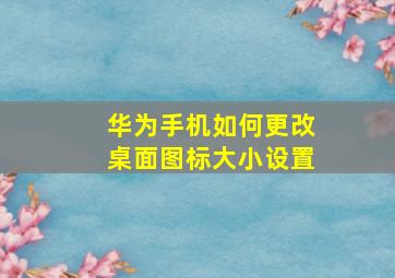 华为手机如何更改桌面图标大小设置