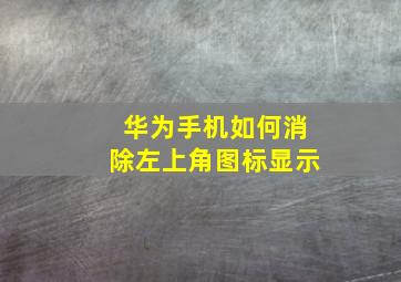 华为手机如何消除左上角图标显示