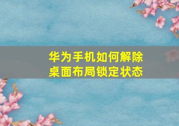 华为手机如何解除桌面布局锁定状态