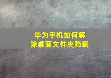 华为手机如何解除桌面文件夹隐藏