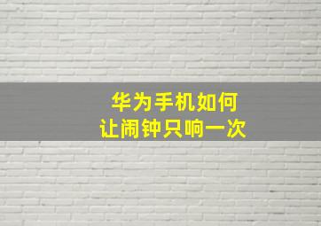 华为手机如何让闹钟只响一次