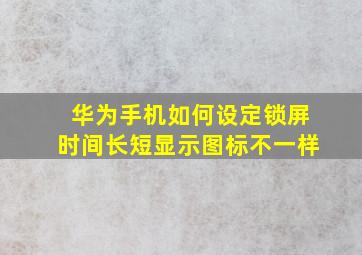 华为手机如何设定锁屏时间长短显示图标不一样