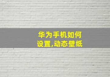 华为手机如何设置,动态壁纸