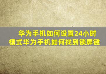 华为手机如何设置24小时模式华为手机如何找到锁屏键