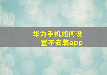 华为手机如何设置不安装app