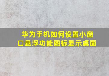 华为手机如何设置小窗口悬浮功能图标显示桌面