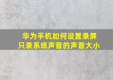 华为手机如何设置录屏只录系统声音的声音大小