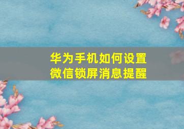 华为手机如何设置微信锁屏消息提醒