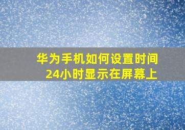 华为手机如何设置时间24小时显示在屏幕上