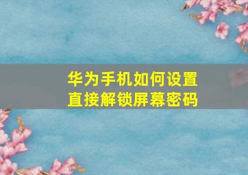 华为手机如何设置直接解锁屏幕密码