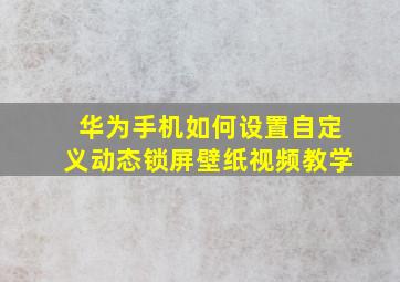 华为手机如何设置自定义动态锁屏壁纸视频教学