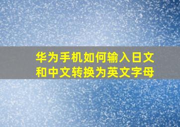 华为手机如何输入日文和中文转换为英文字母