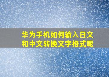 华为手机如何输入日文和中文转换文字格式呢