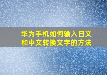 华为手机如何输入日文和中文转换文字的方法