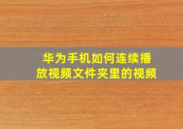 华为手机如何连续播放视频文件夹里的视频