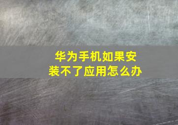 华为手机如果安装不了应用怎么办