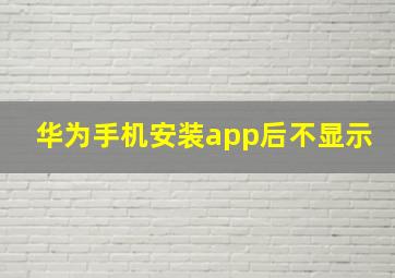 华为手机安装app后不显示