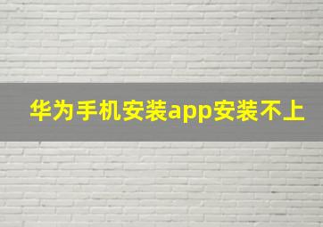 华为手机安装app安装不上