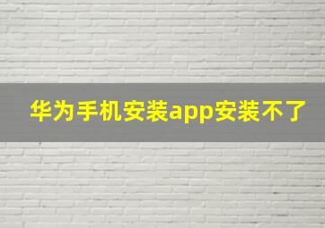 华为手机安装app安装不了