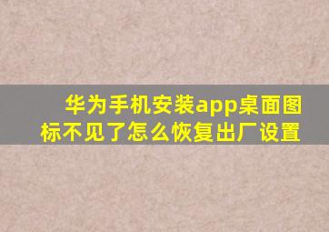 华为手机安装app桌面图标不见了怎么恢复出厂设置