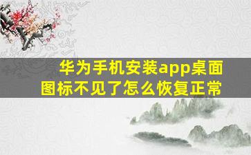 华为手机安装app桌面图标不见了怎么恢复正常