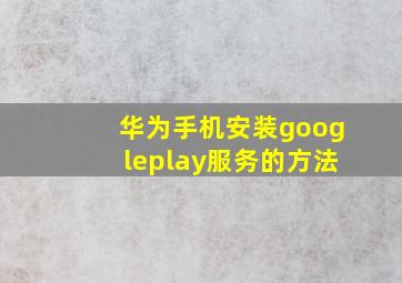 华为手机安装googleplay服务的方法