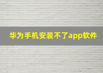 华为手机安装不了app软件