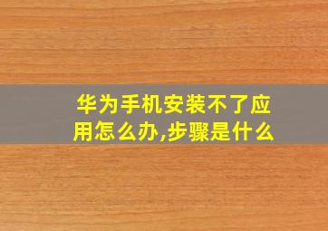 华为手机安装不了应用怎么办,步骤是什么