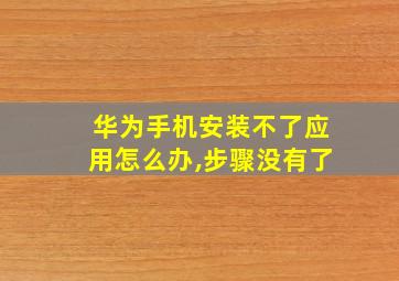 华为手机安装不了应用怎么办,步骤没有了