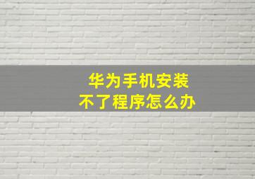 华为手机安装不了程序怎么办