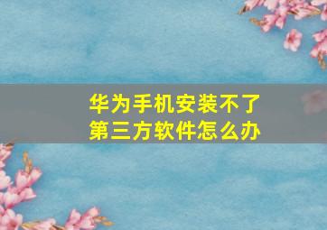 华为手机安装不了第三方软件怎么办