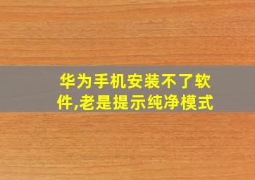 华为手机安装不了软件,老是提示纯净模式