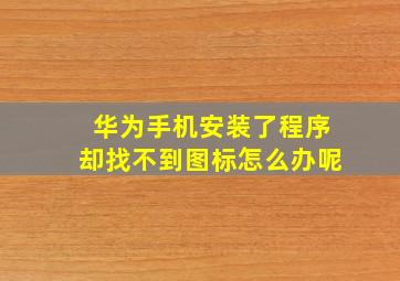 华为手机安装了程序却找不到图标怎么办呢