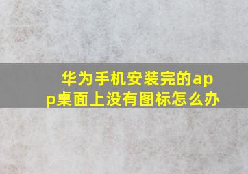 华为手机安装完的app桌面上没有图标怎么办