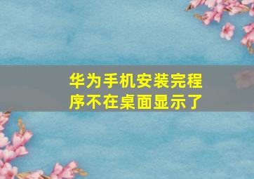 华为手机安装完程序不在桌面显示了