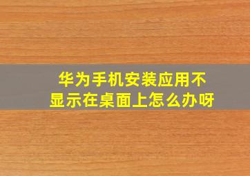 华为手机安装应用不显示在桌面上怎么办呀