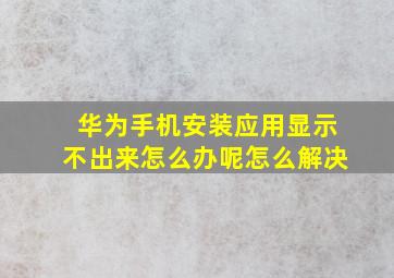 华为手机安装应用显示不出来怎么办呢怎么解决