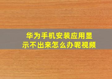 华为手机安装应用显示不出来怎么办呢视频