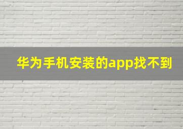 华为手机安装的app找不到