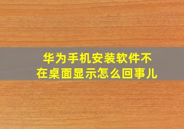 华为手机安装软件不在桌面显示怎么回事儿