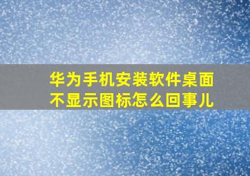 华为手机安装软件桌面不显示图标怎么回事儿