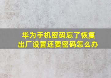 华为手机密码忘了恢复出厂设置还要密码怎么办