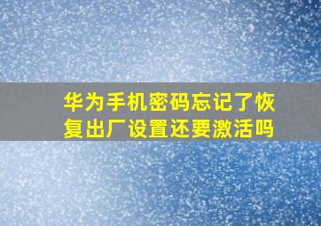 华为手机密码忘记了恢复出厂设置还要激活吗