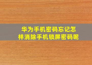 华为手机密码忘记怎样消除手机锁屏密码呢