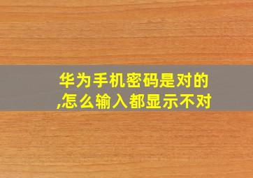 华为手机密码是对的,怎么输入都显示不对