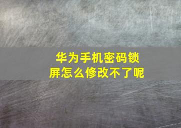 华为手机密码锁屏怎么修改不了呢