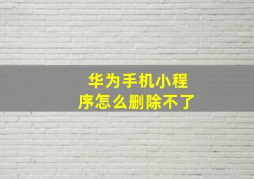 华为手机小程序怎么删除不了