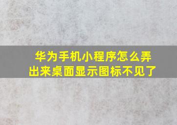 华为手机小程序怎么弄出来桌面显示图标不见了